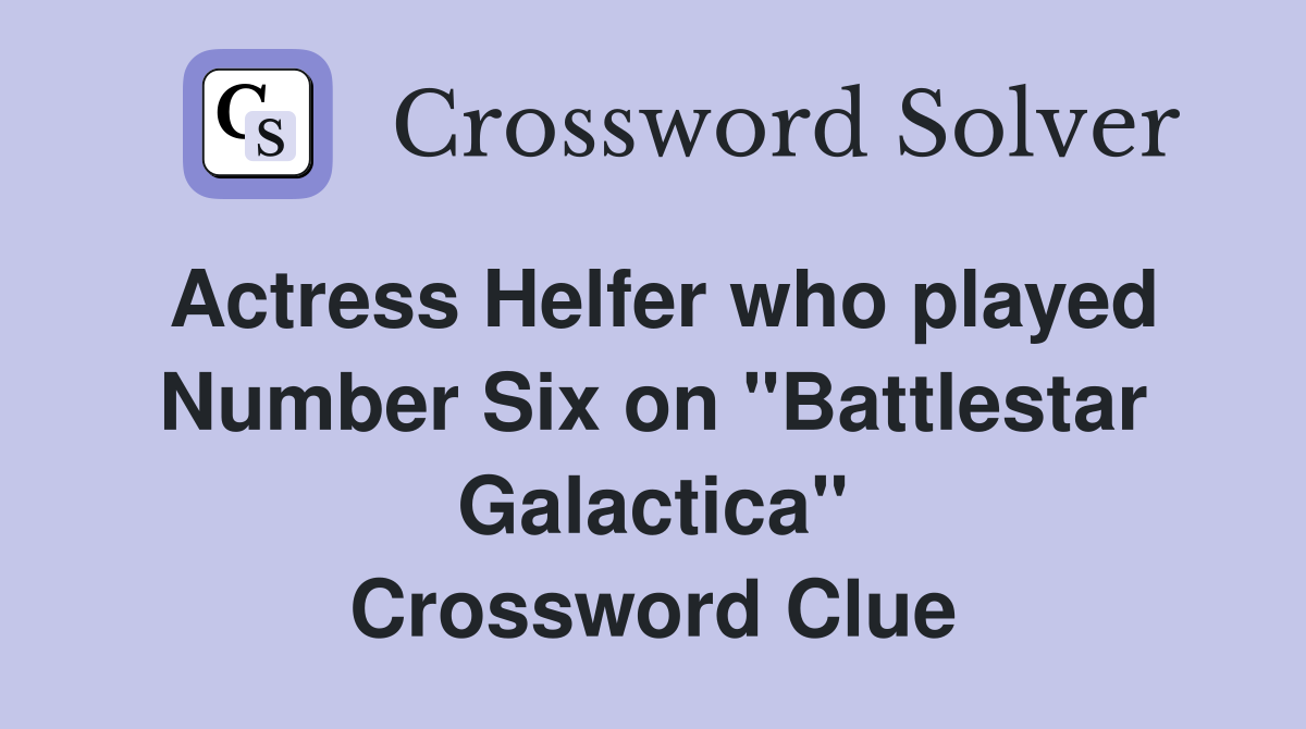Actress Helfer who played Number Six on "Battlestar Galactica" Crossword Clue