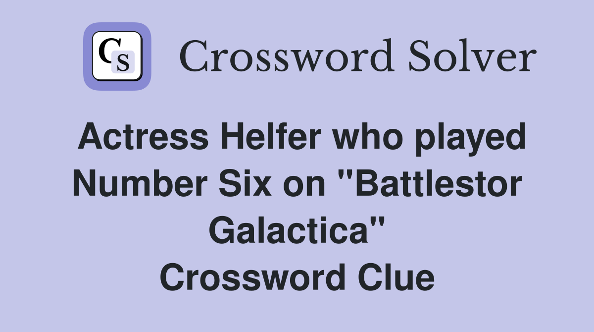 Actress Helfer who played Number Six on "Battlestor Galactica" Crossword Clue