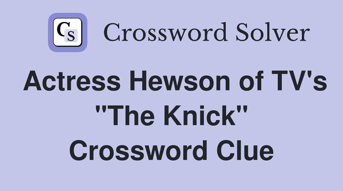 Actress Hewson of TV's "The Knick" Crossword Clue