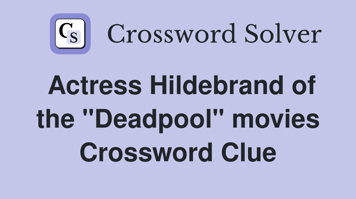 Actress Hildebrand of the "Deadpool" movies Crossword Clue