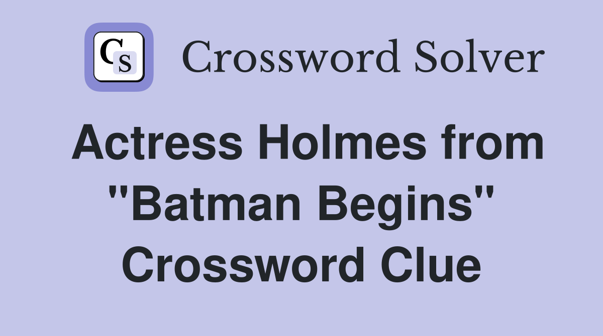 Actress Holmes from "Batman Begins" Crossword Clue
