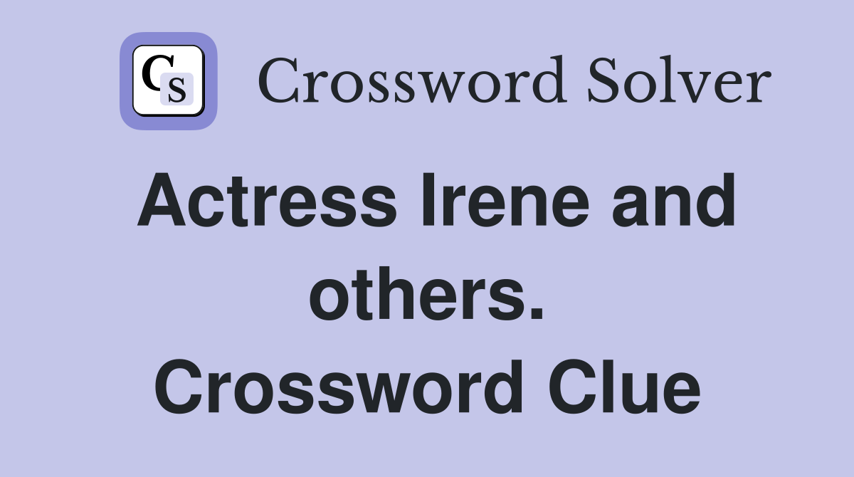 Actress Irene and others. Crossword Clue