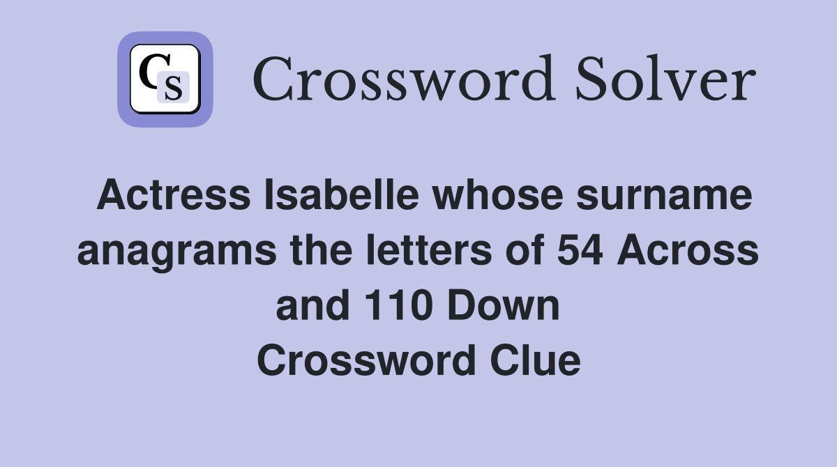 Actress Isabelle whose surname anagrams the letters of 54 Across and 110 Down Crossword Clue