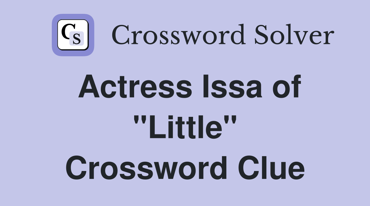 Actress Issa of "Little" Crossword Clue