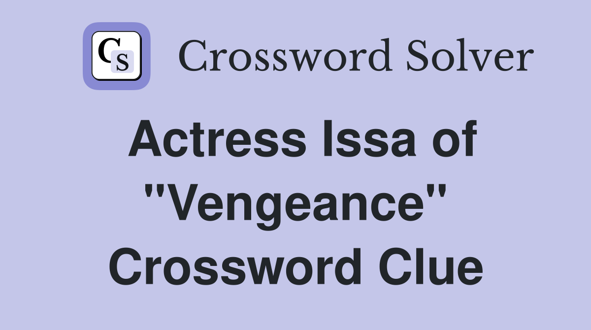 Actress Issa of "Vengeance" Crossword Clue