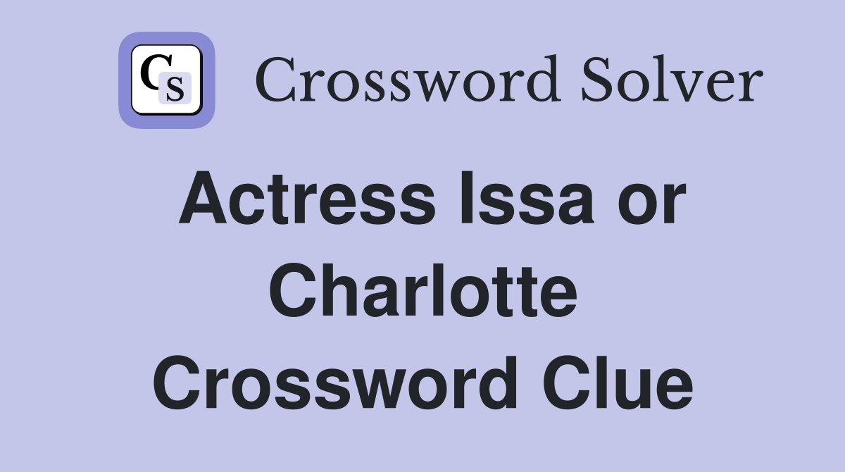 Actress Issa or Charlotte Crossword Clue
