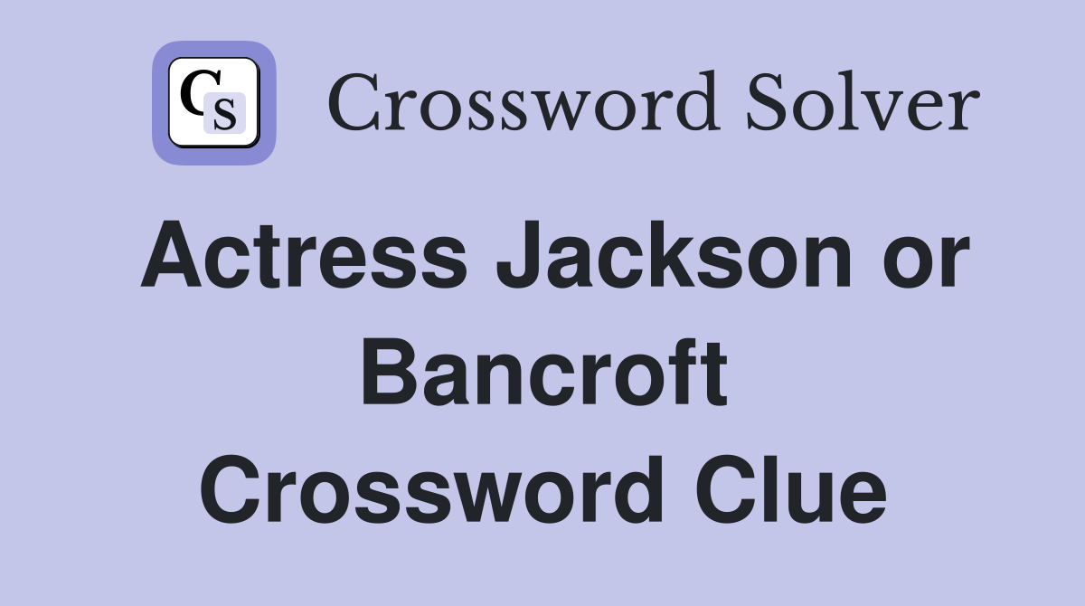 Actress Jackson or Bancroft Crossword Clue