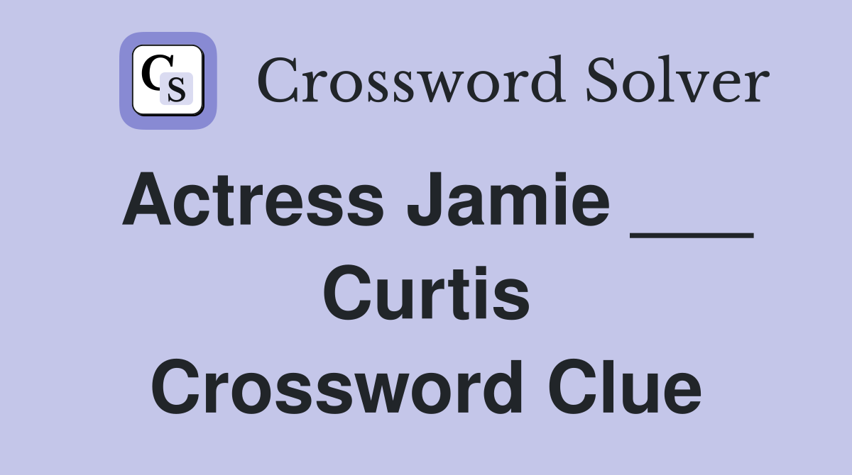 Actress Jamie ___ Curtis Crossword Clue