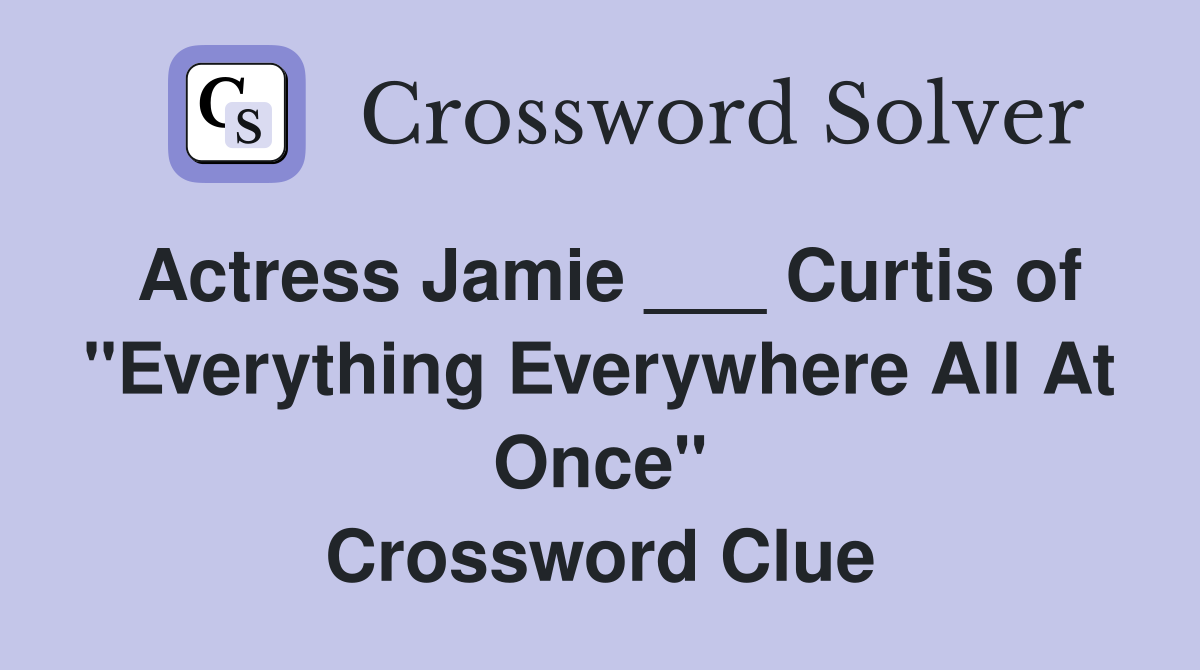 Actress Jamie ___ Curtis of "Everything Everywhere All At Once" Crossword Clue