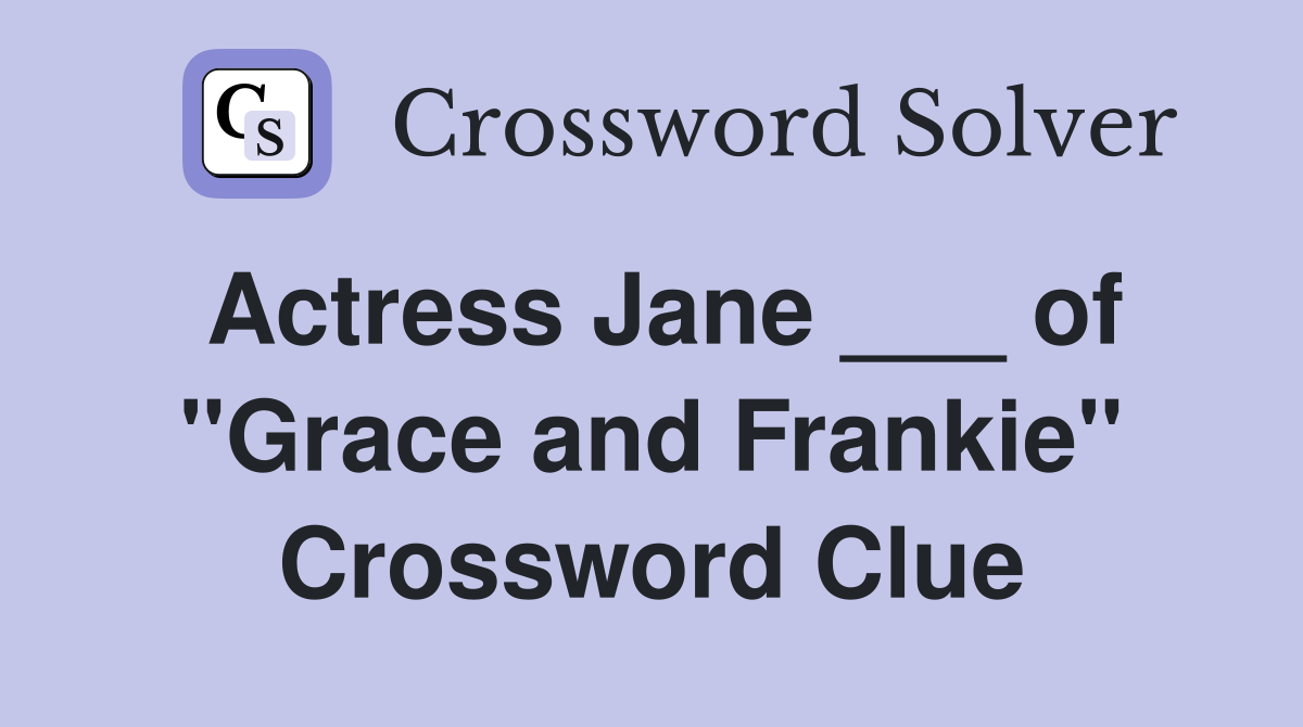 Actress Jane ___ of "Grace and Frankie" Crossword Clue