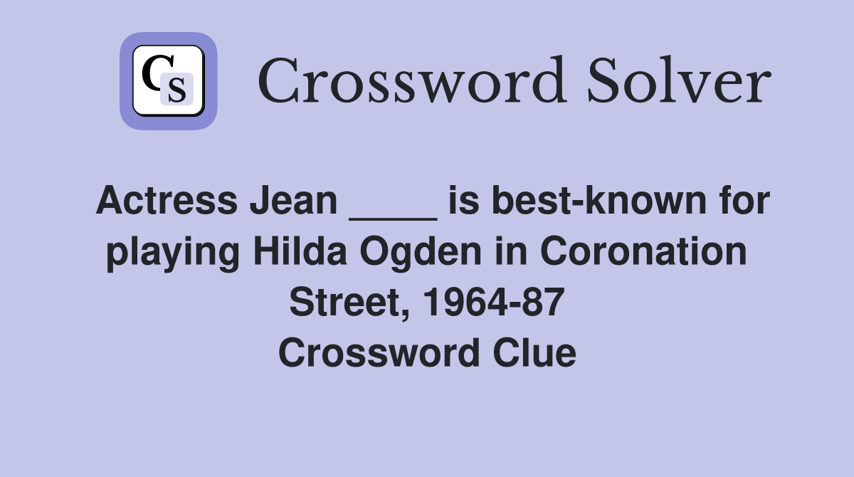 Actress Jean ____ is best-known for playing Hilda Ogden in Coronation Street, 1964-87 Crossword Clue
