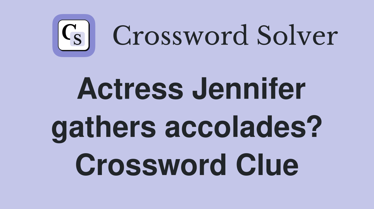 Actress Jennifer gathers accolades? Crossword Clue