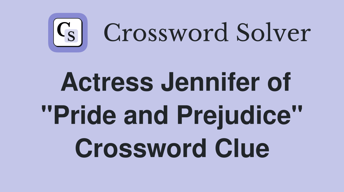 Actress Jennifer of "Pride and Prejudice" Crossword Clue