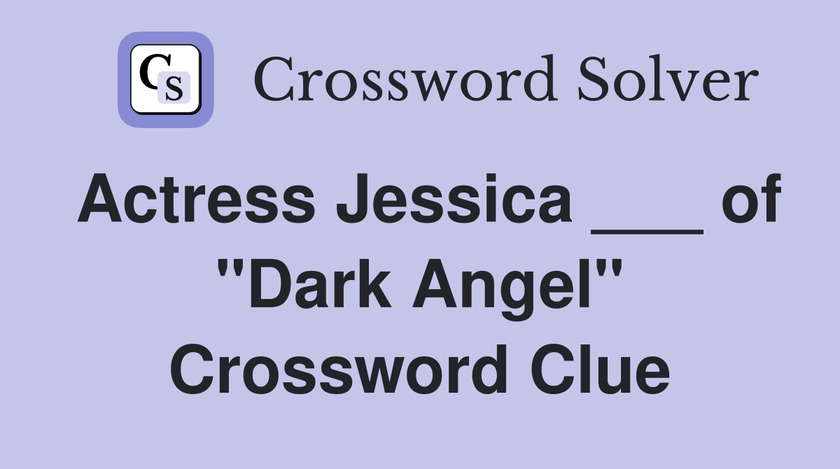 Actress Jessica ___ of "Dark Angel" Crossword Clue