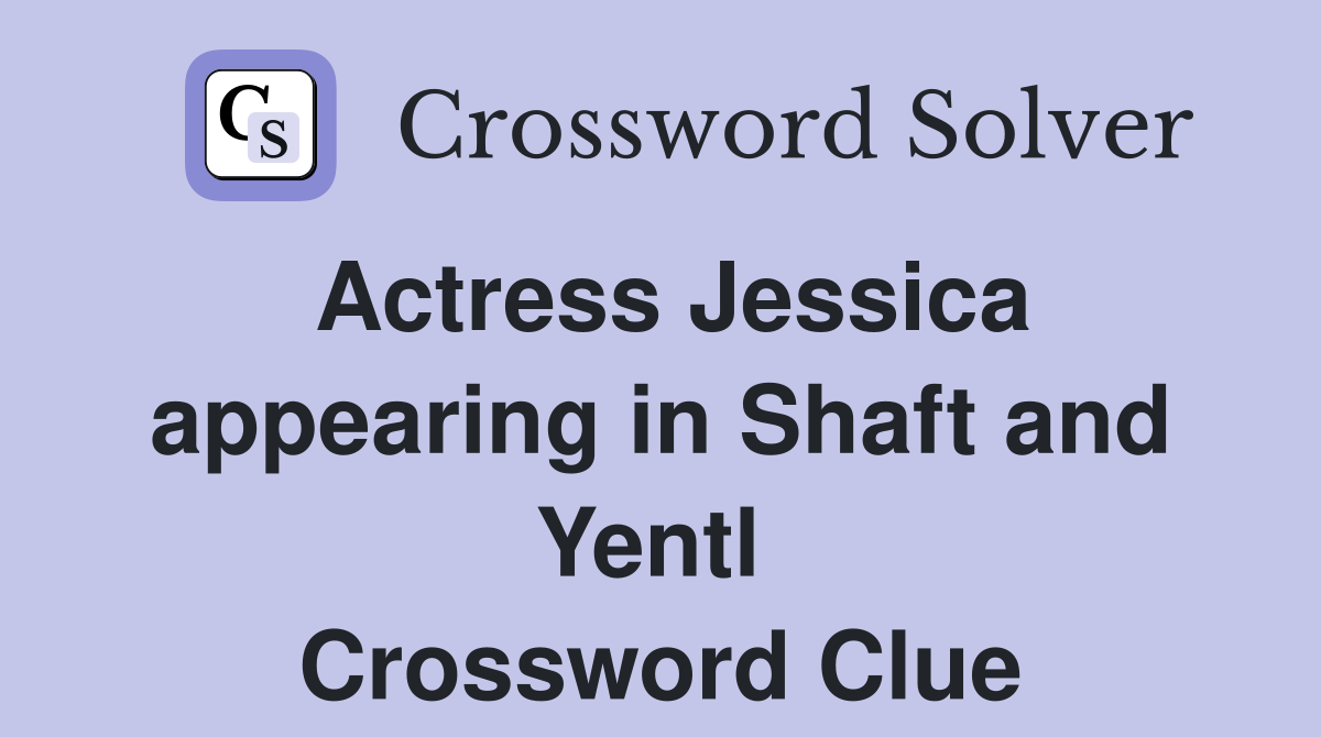 Actress Jessica appearing in Shaft and Yentl  Crossword Clue