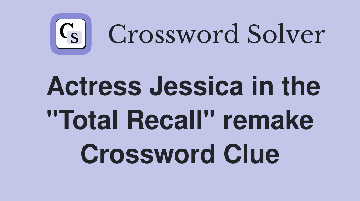 Actress Jessica in the "Total Recall" remake Crossword Clue