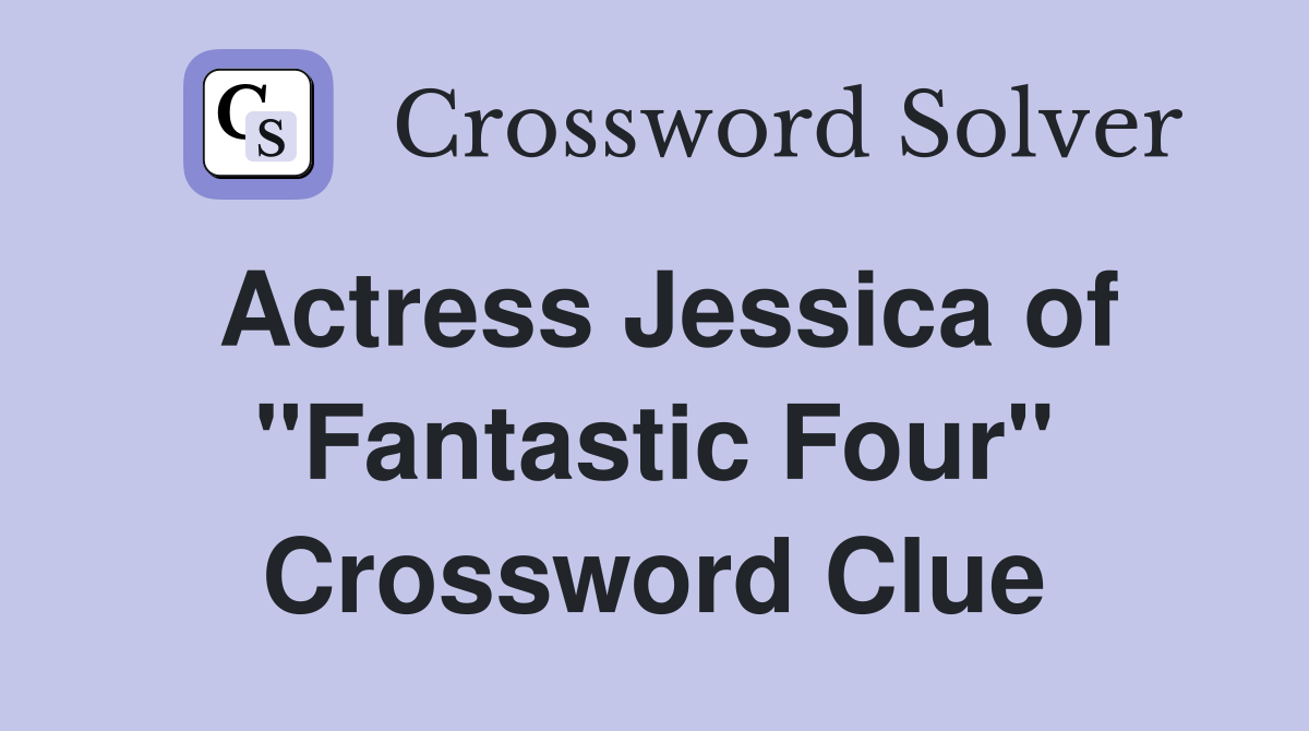 Actress Jessica of "Fantastic Four" Crossword Clue