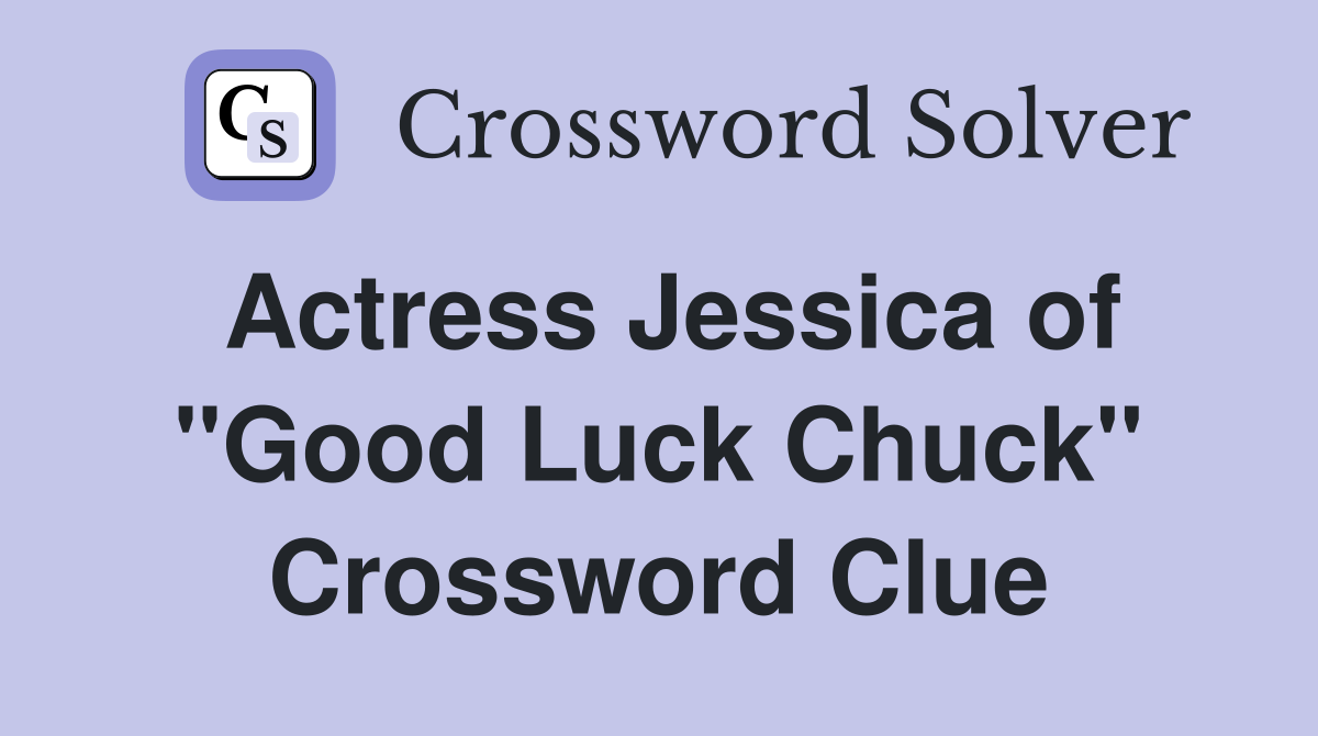 Actress Jessica of "Good Luck Chuck" Crossword Clue
