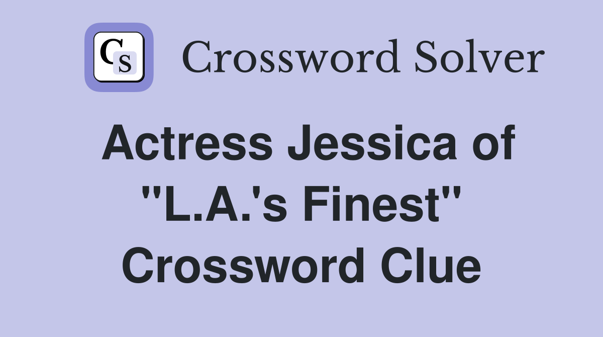 Actress Jessica of "L.A.'s Finest" Crossword Clue