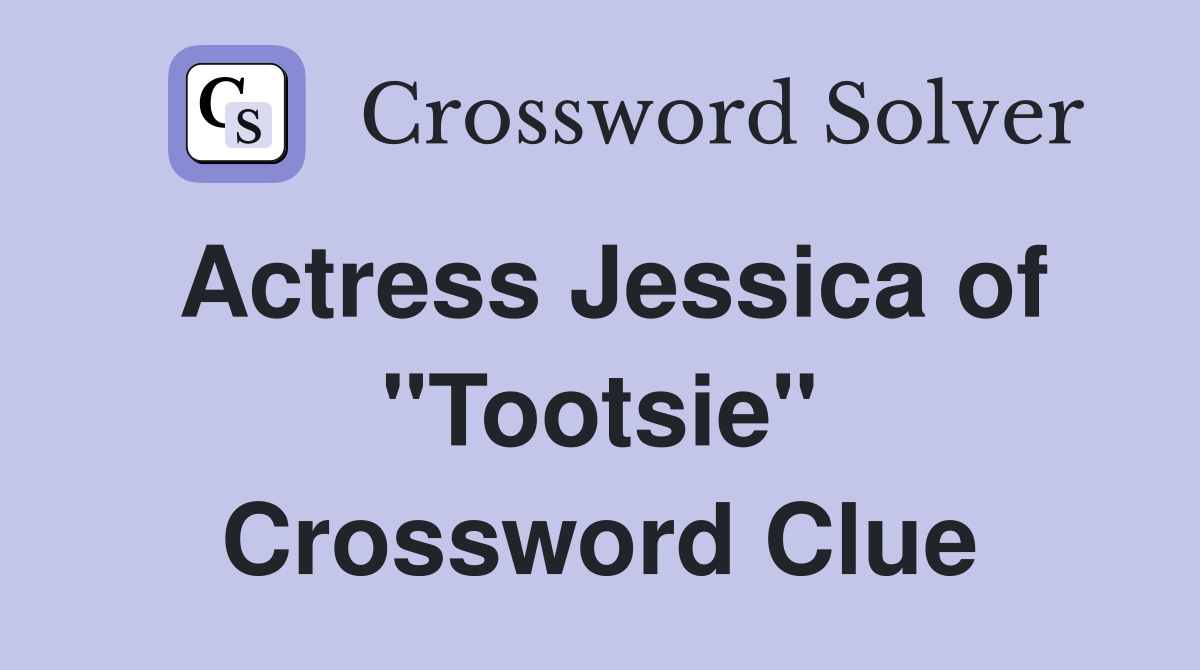 Actress Jessica of "Tootsie" Crossword Clue
