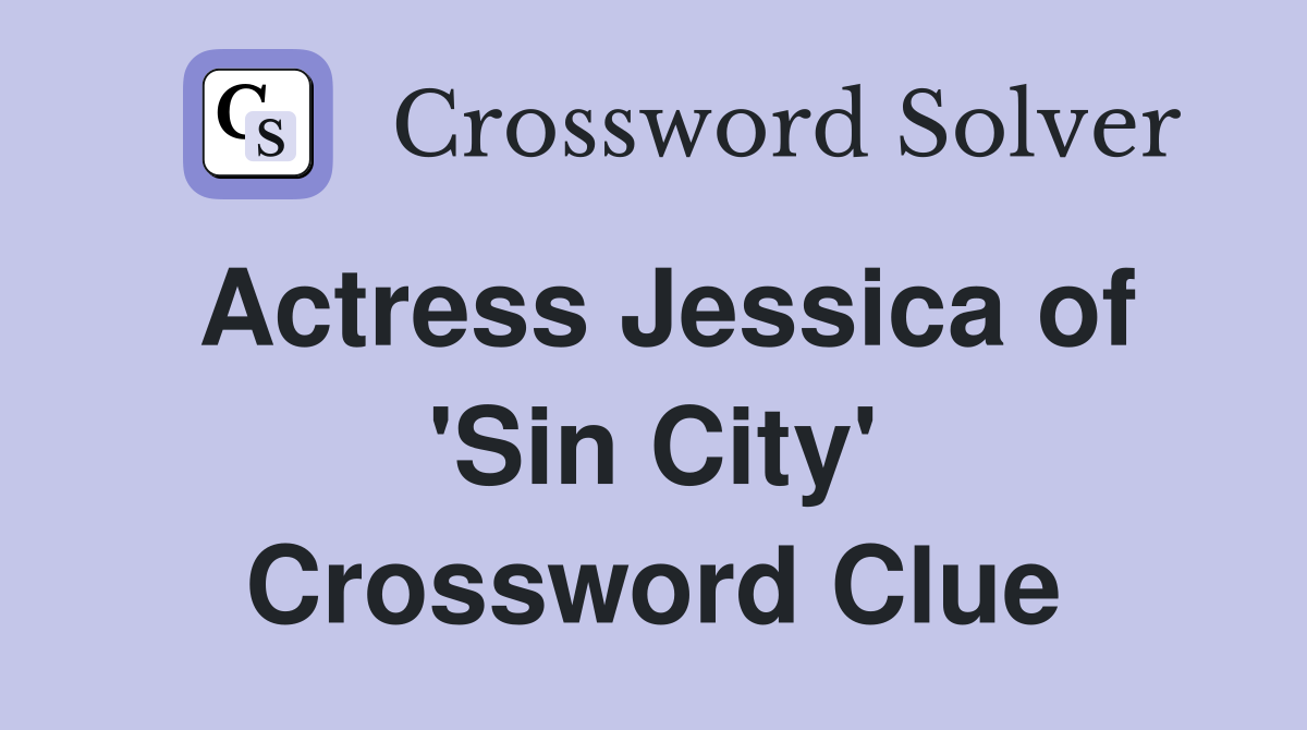 Actress Jessica of 'Sin City' Crossword Clue
