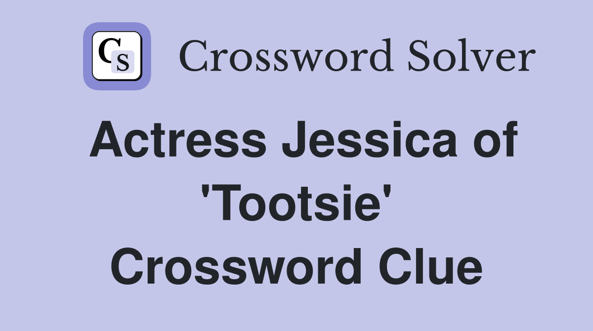 Actress Jessica of #39 Tootsie #39 Crossword Clue Answers Crossword Solver