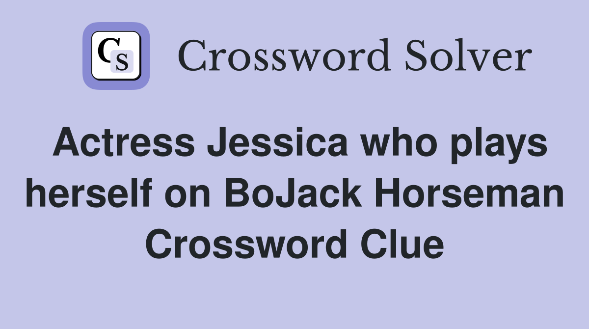 Actress Jessica who plays herself on BoJack Horseman Crossword Clue