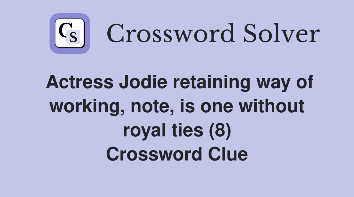 Actress Jodie retaining way of working, note, is one without royal ties (8) Crossword Clue