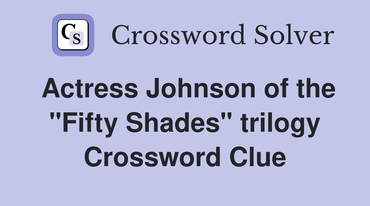 Actress Johnson of the "Fifty Shades" trilogy Crossword Clue