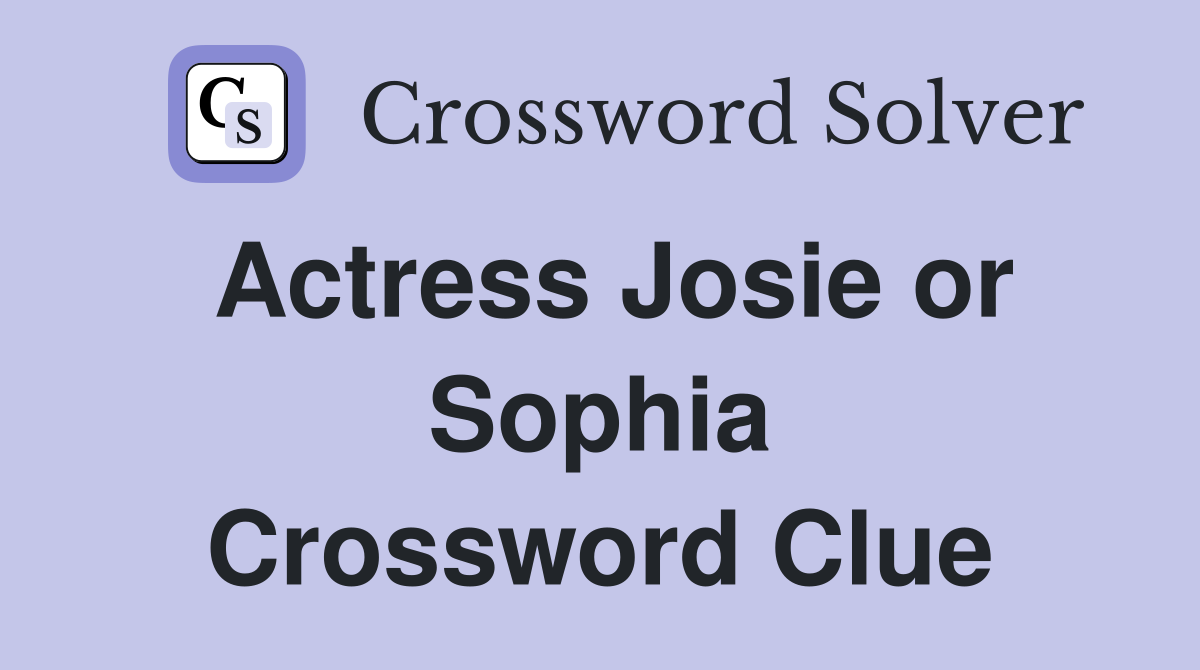Actress Josie or Sophia Crossword Clue