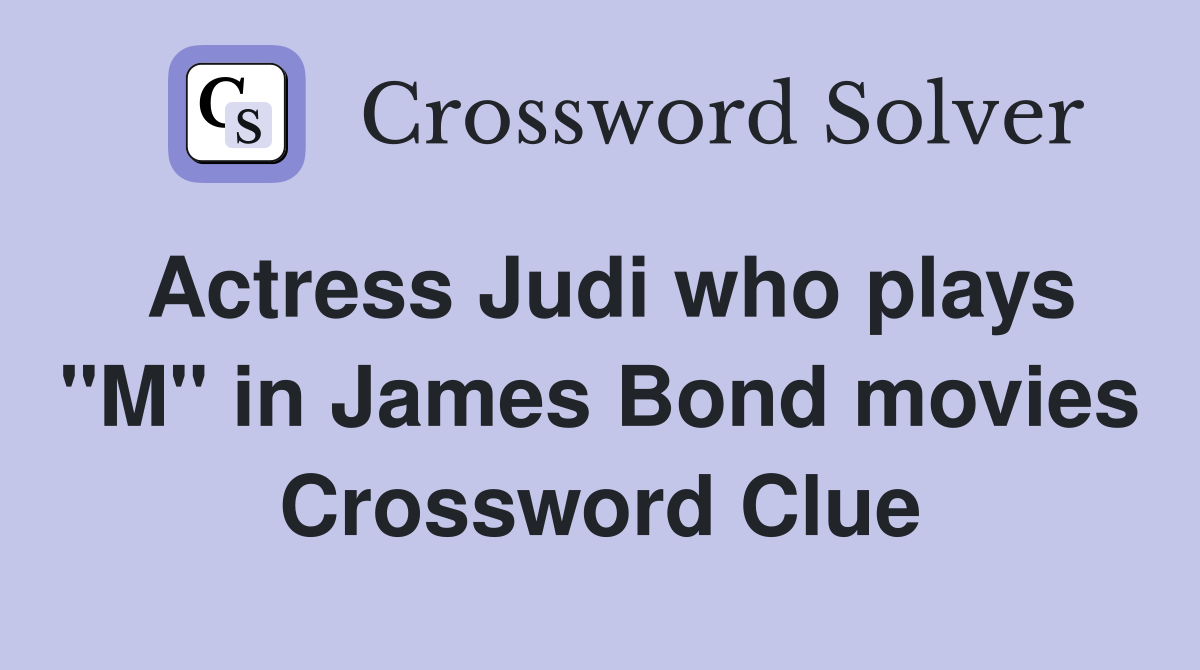 Actress Judi who plays "M" in James Bond movies Crossword Clue
