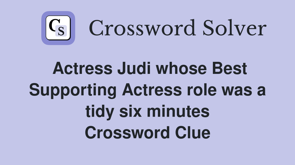 Actress Judi whose Best Supporting Actress role was a tidy six minutes Crossword Clue