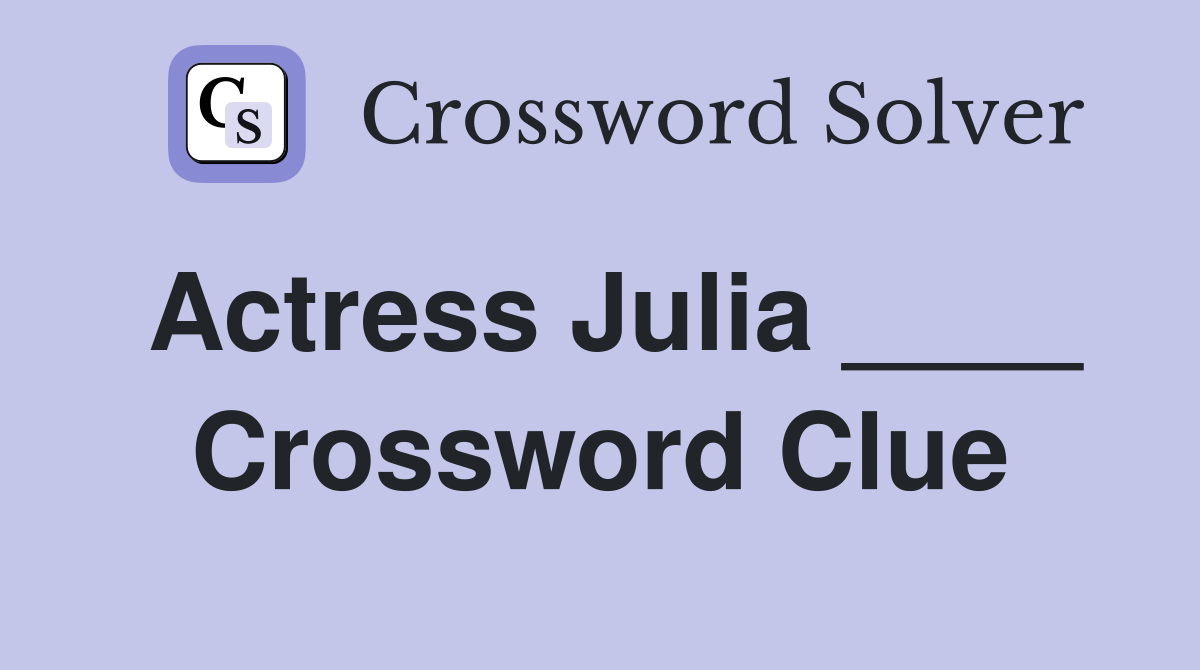 Actress Julia ____ Crossword Clue
