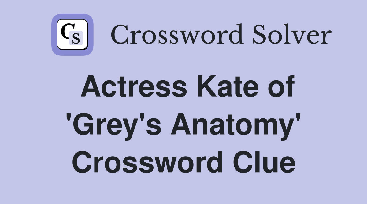 Actress Kate of 'Grey's Anatomy' Crossword Clue