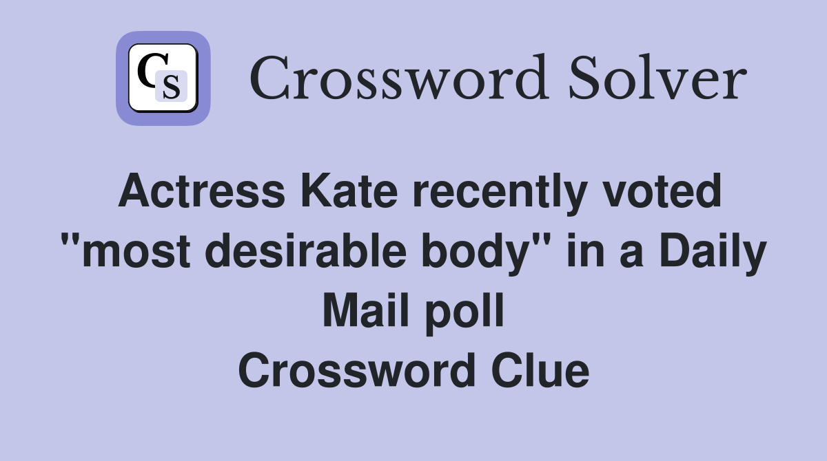 Actress Kate recently voted "most desirable body" in a Daily Mail poll Crossword Clue