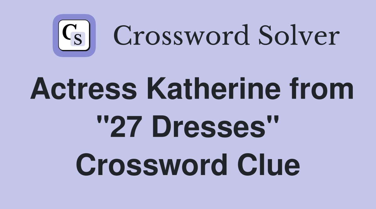 Actress Katherine from "27 Dresses" Crossword Clue