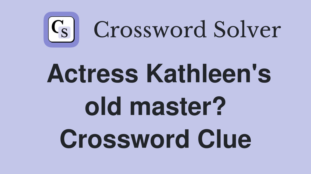 Actress Kathleen's old master? Crossword Clue