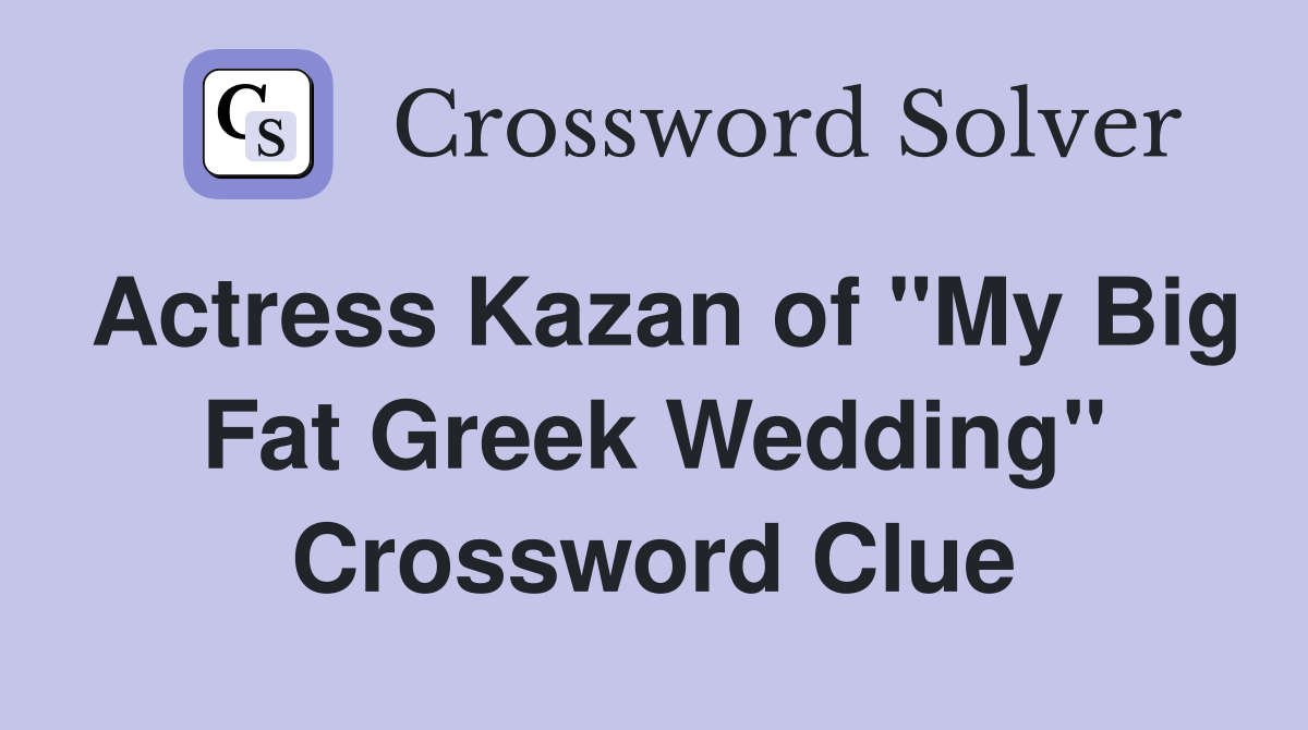 Actress Kazan of "My Big Fat Greek Wedding" Crossword Clue