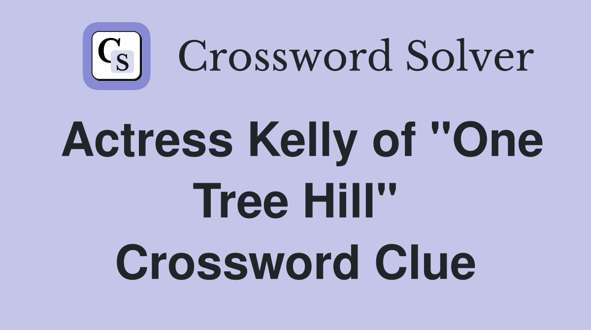 Actress Kelly of "One Tree Hill" Crossword Clue