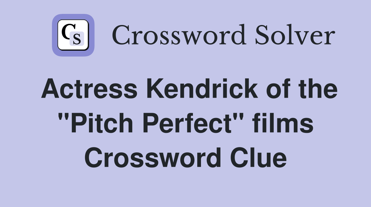 Actress Kendrick of the "Pitch Perfect" films Crossword Clue