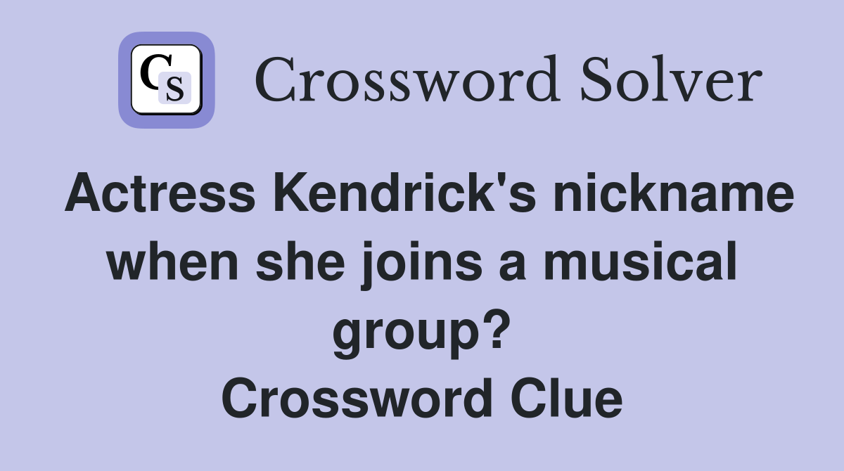 Actress Kendrick's nickname when she joins a musical group? Crossword Clue