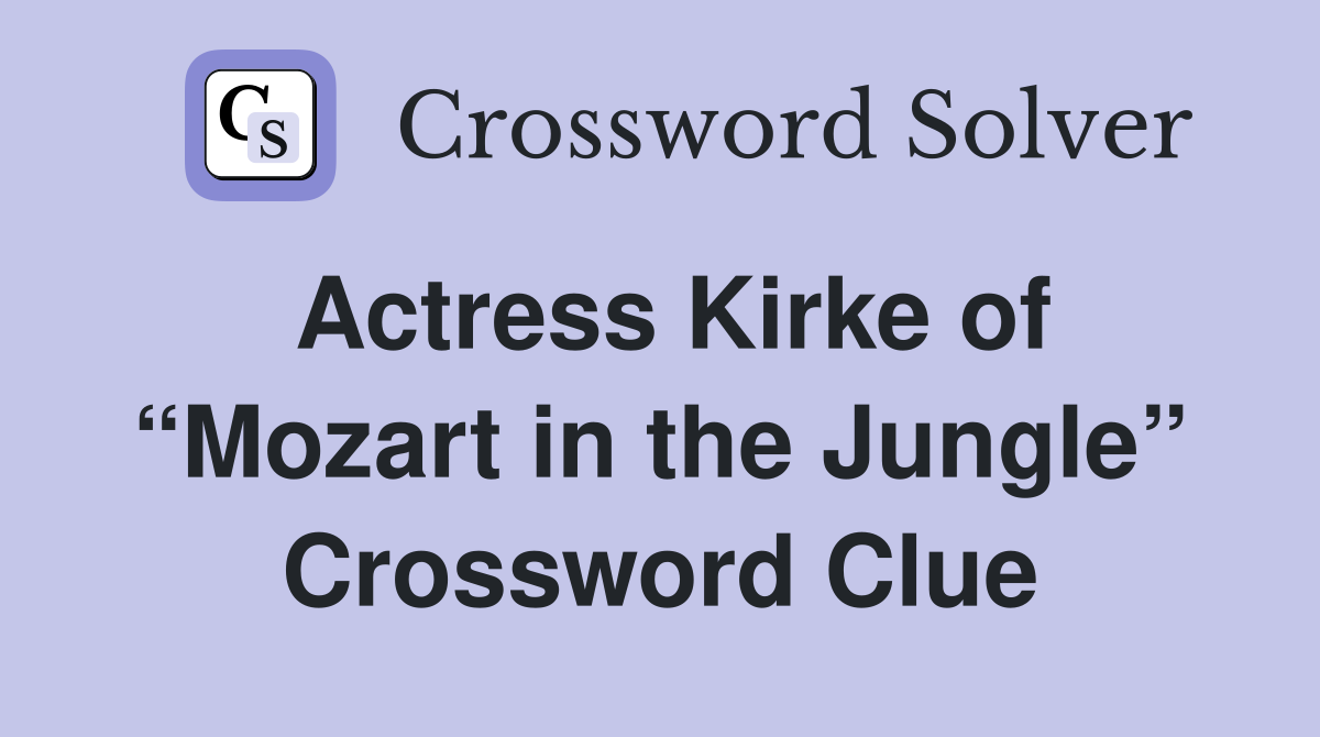 Actress Kirke of “Mozart in the Jungle” Crossword Clue