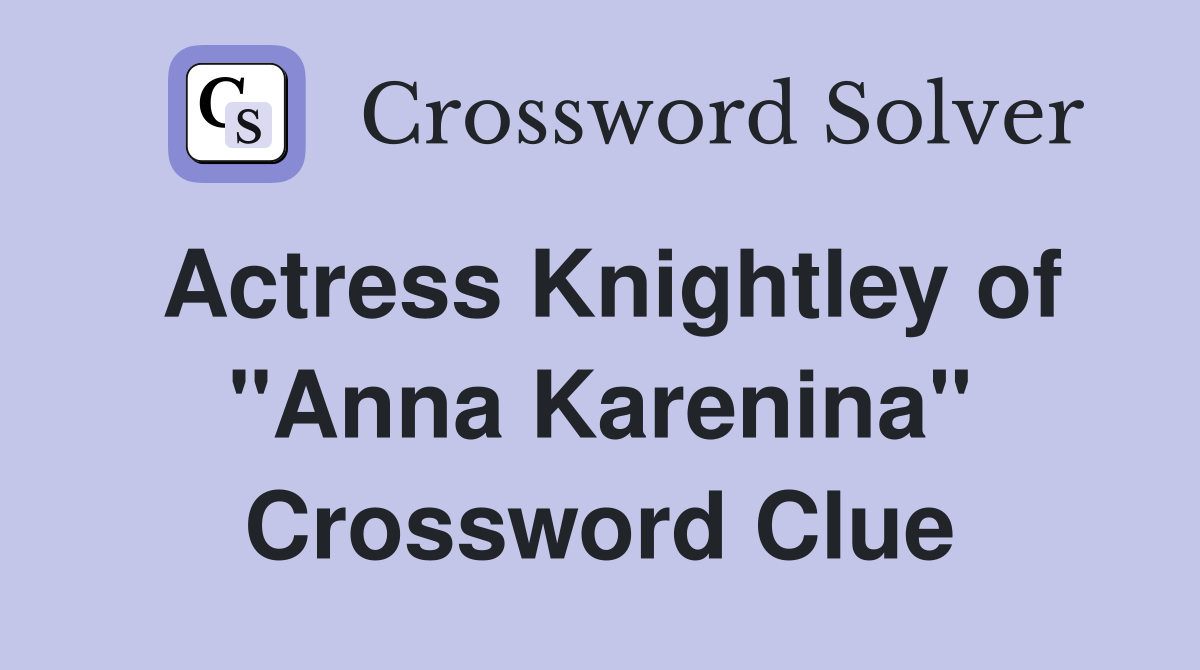 Actress Knightley of "Anna Karenina" Crossword Clue