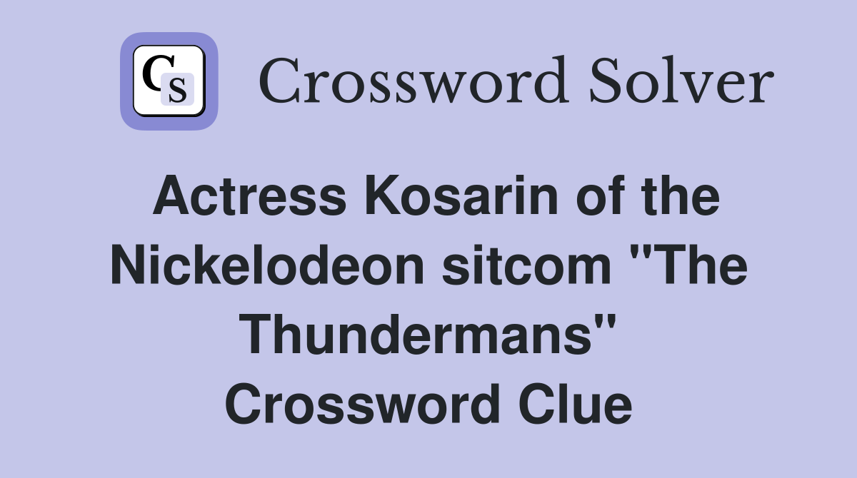 Actress Kosarin of the Nickelodeon sitcom "The Thundermans" Crossword Clue
