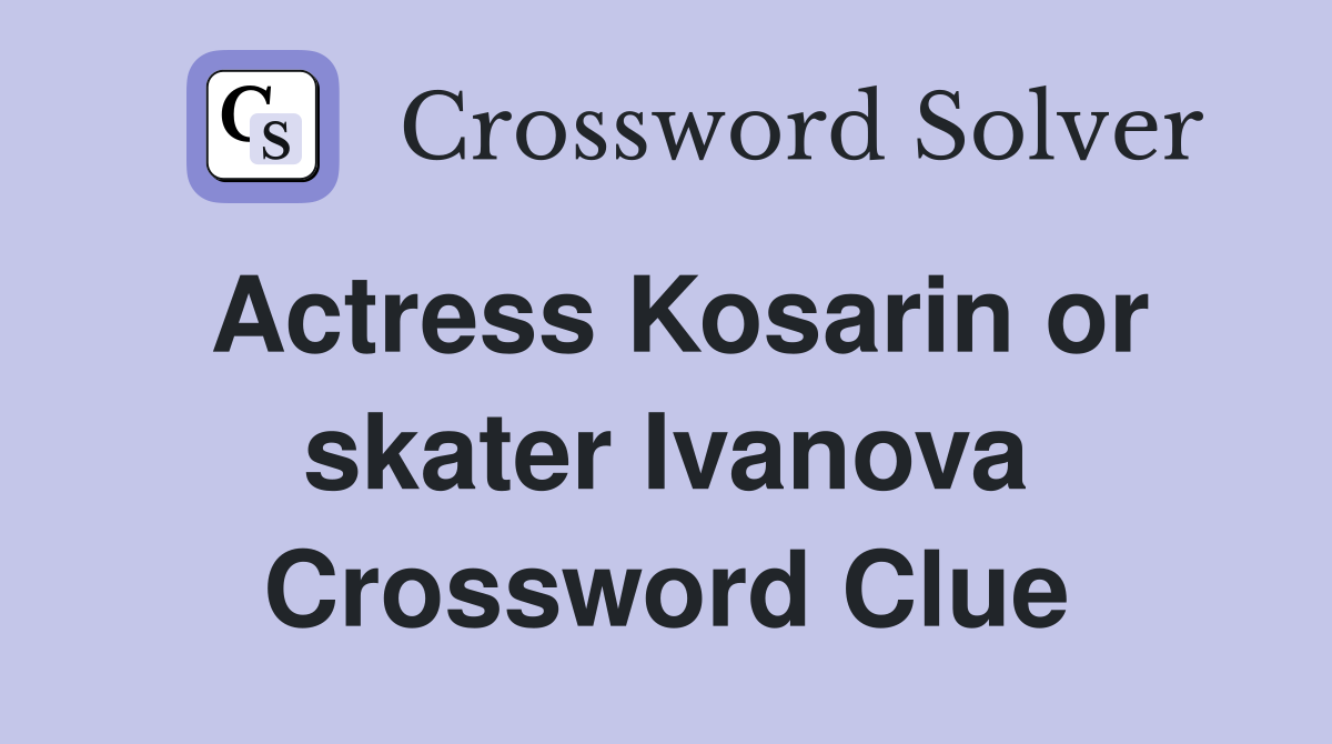 Actress Kosarin or skater Ivanova Crossword Clue