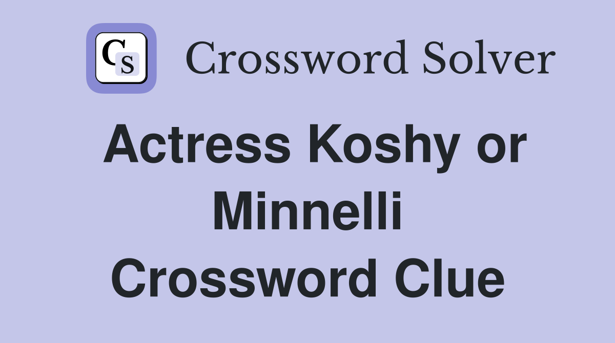 Actress Koshy or Minnelli Crossword Clue