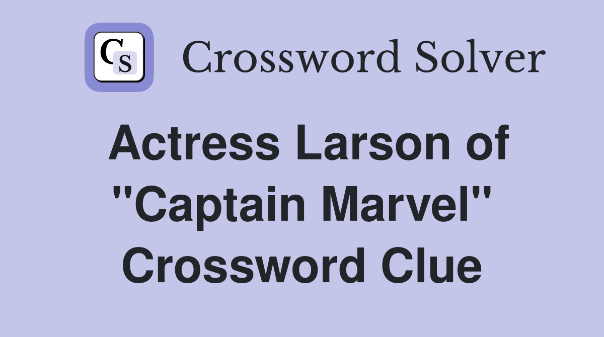 Actress Larson of "Captain Marvel" Crossword Clue