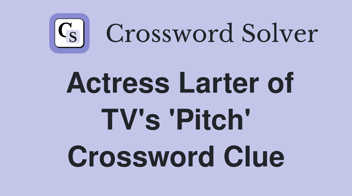 Actress Larter of TV's 'Pitch' Crossword Clue