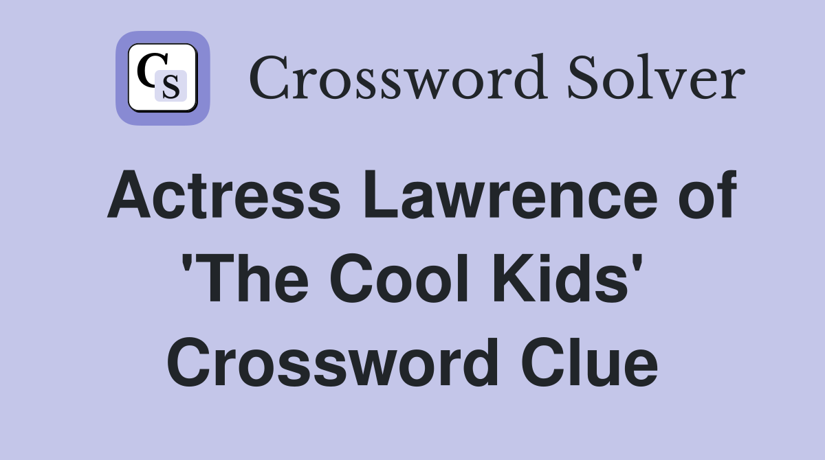 Actress Lawrence of 'The Cool Kids' Crossword Clue