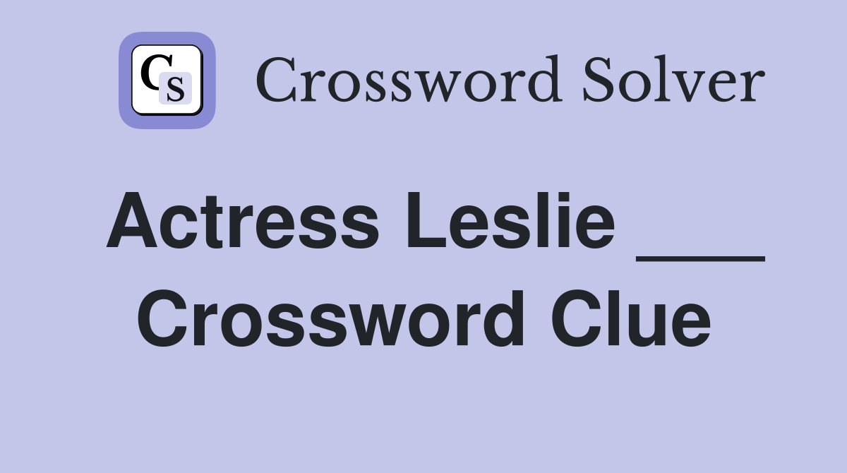 Actress Leslie ___ Crossword Clue